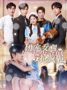 團(tuán)寵女傭被少爺們搶瘋啦